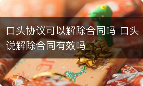 口头协议可以解除合同吗 口头说解除合同有效吗
