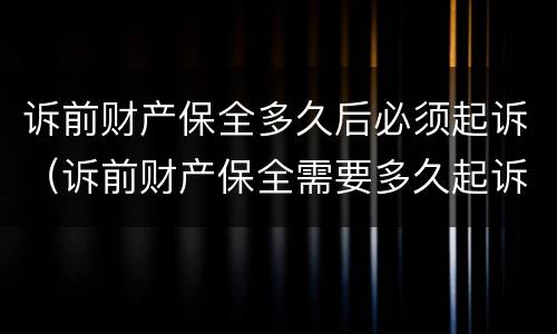 诉前财产保全多久后必须起诉（诉前财产保全需要多久起诉）