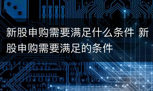 新股申购需要满足什么条件 新股申购需要满足的条件