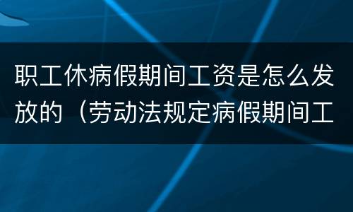 职工休病假期间工资是怎么发放的（劳动法规定病假期间工资如何发放）