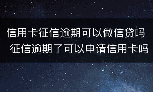 信用卡征信逾期可以做信贷吗 征信逾期了可以申请信用卡吗
