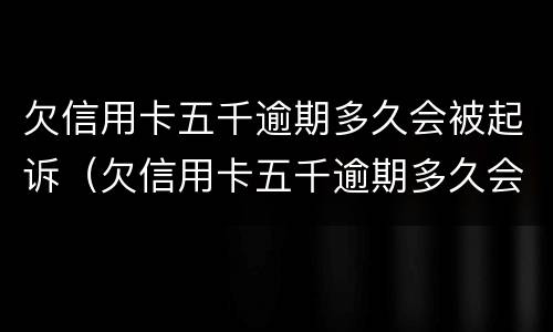 欠信用卡五千逾期多久会被起诉（欠信用卡五千逾期多久会被起诉成功）