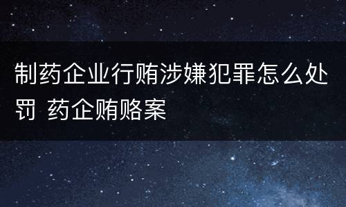 制药企业行贿涉嫌犯罪怎么处罚 药企贿赂案