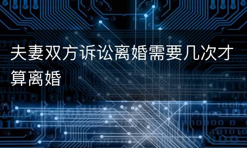 夫妻双方诉讼离婚需要几次才算离婚