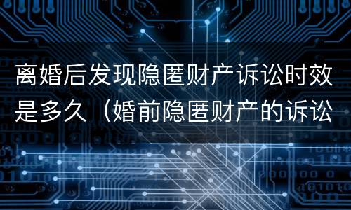 离婚后发现隐匿财产诉讼时效是多久（婚前隐匿财产的诉讼时效）