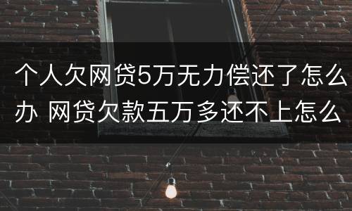 个人欠网贷5万无力偿还了怎么办 网贷欠款五万多还不上怎么办?