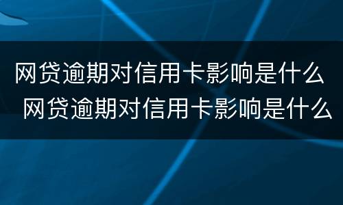 网贷逾期对信用卡影响是什么 网贷逾期对信用卡影响是什么意思
