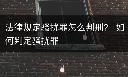法律规定骚扰罪怎么判刑？ 如何判定骚扰罪