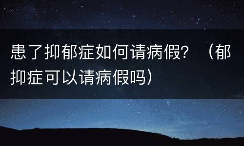 患了抑郁症如何请病假？（郁抑症可以请病假吗）
