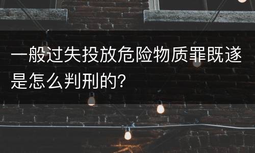 一般过失投放危险物质罪既遂是怎么判刑的？