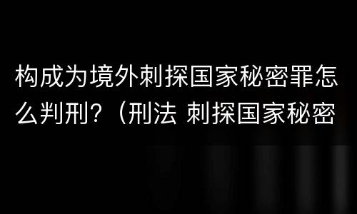 构成为境外刺探国家秘密罪怎么判刑?（刑法 刺探国家秘密罪）