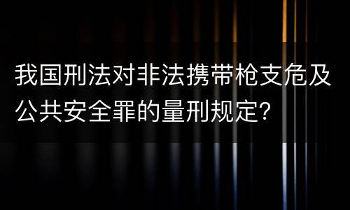 我国刑法对非法携带枪支危及公共安全罪的量刑规定？