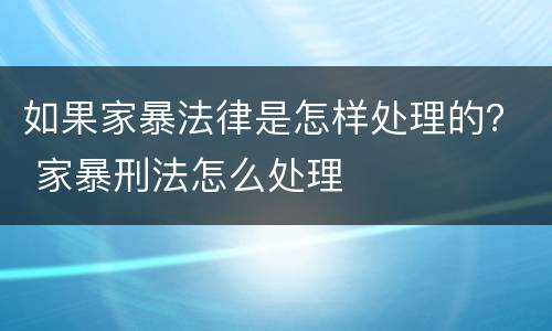如果家暴法律是怎样处理的？ 家暴刑法怎么处理