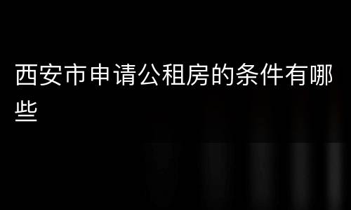 西安市申请公租房的条件有哪些