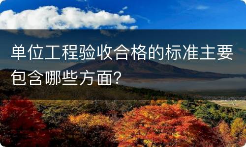 单位工程验收合格的标准主要包含哪些方面？