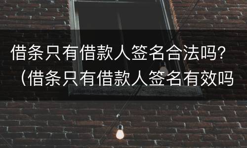 借条只有借款人签名合法吗？（借条只有借款人签名有效吗）