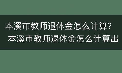 本溪市教师退休金怎么计算？ 本溪市教师退休金怎么计算出来的