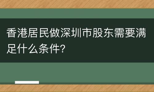 香港居民做深圳市股东需要满足什么条件？
