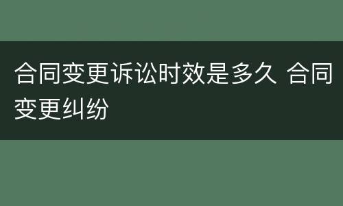 合同变更诉讼时效是多久 合同变更纠纷