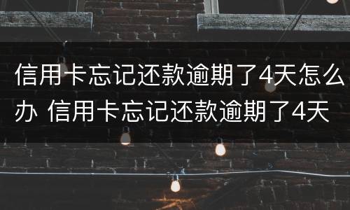 信用卡忘记还款逾期了4天怎么办 信用卡忘记还款逾期了4天怎么办啊