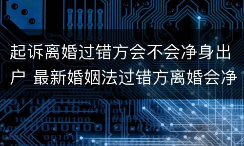 起诉离婚过错方会不会净身出户 最新婚姻法过错方离婚会净身出户吗