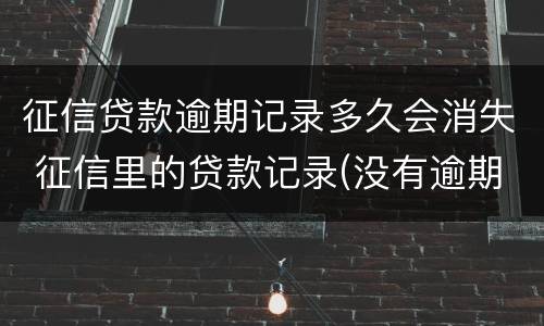 征信贷款逾期记录多久会消失 征信里的贷款记录(没有逾期多久会消除