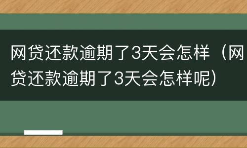 网贷还款逾期了3天会怎样（网贷还款逾期了3天会怎样呢）