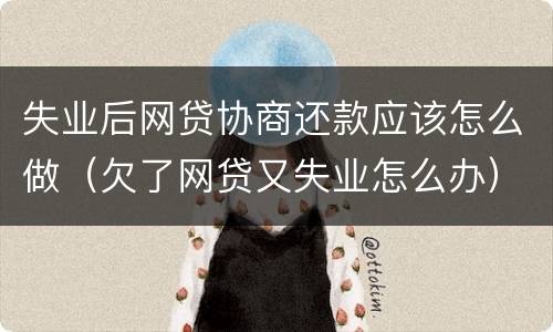 失业后网贷协商还款应该怎么做（欠了网贷又失业怎么办）