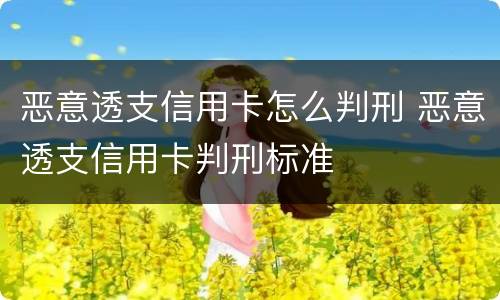 恶意透支信用卡怎么判刑 恶意透支信用卡判刑标准