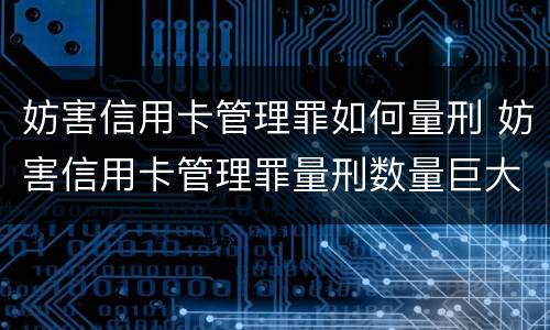 妨害信用卡管理罪如何量刑 妨害信用卡管理罪量刑数量巨大