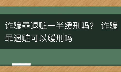 诈骗罪退赃一半缓刑吗？ 诈骗罪退赃可以缓刑吗