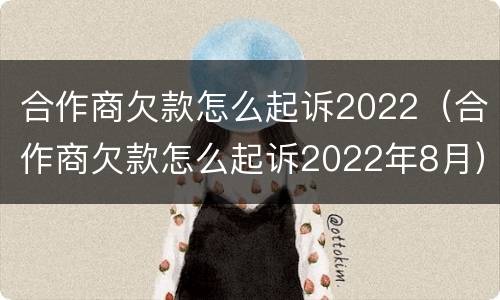合作商欠款怎么起诉2022（合作商欠款怎么起诉2022年8月）