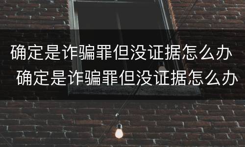 确定是诈骗罪但没证据怎么办 确定是诈骗罪但没证据怎么办呢