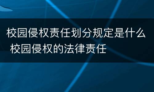 校园侵权责任划分规定是什么 校园侵权的法律责任