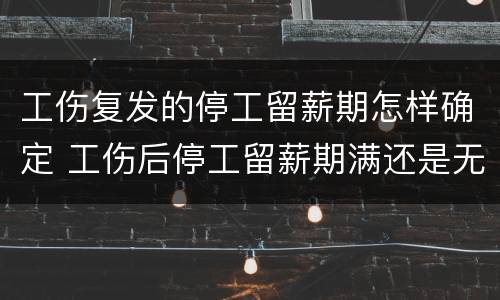 工伤复发的停工留薪期怎样确定 工伤后停工留薪期满还是无法复工,公司催促应该怎么办