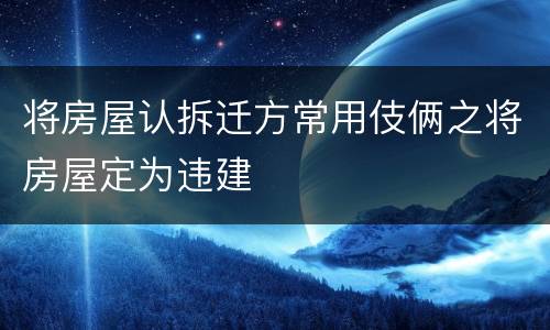 将房屋认拆迁方常用伎俩之将房屋定为违建