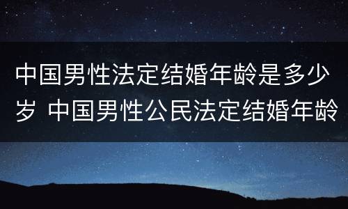 中国男性法定结婚年龄是多少岁 中国男性公民法定结婚年龄