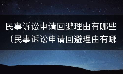 民事诉讼申请回避理由有哪些（民事诉讼申请回避理由有哪些要求）