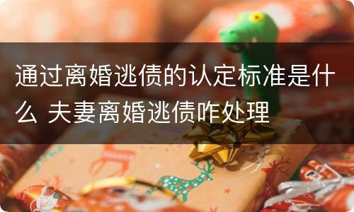 通过离婚逃债的认定标准是什么 夫妻离婚逃债咋处理