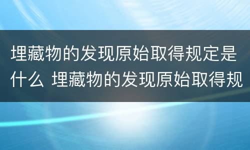 埋藏物的发现原始取得规定是什么 埋藏物的发现原始取得规定是什么内容