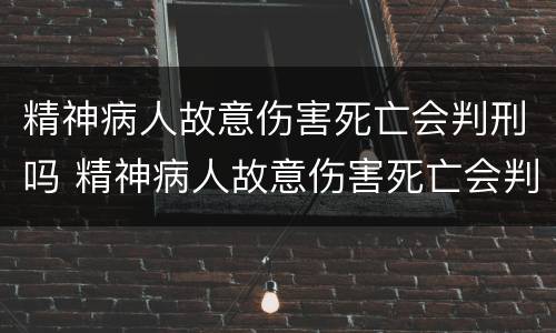 精神病人故意伤害死亡会判刑吗 精神病人故意伤害死亡会判刑吗