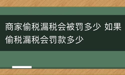 商家偷税漏税会被罚多少 如果偷税漏税会罚款多少