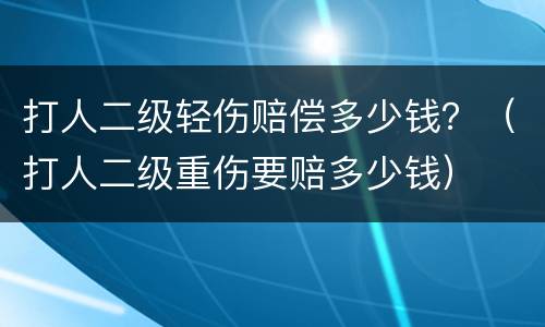 打人二级轻伤赔偿多少钱？（打人二级重伤要赔多少钱）