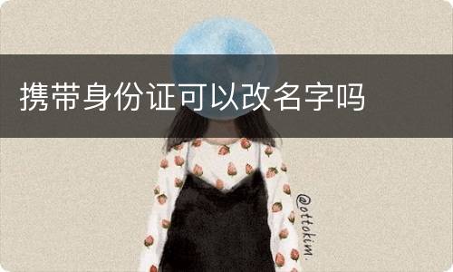 携带身份证可以改名字吗
