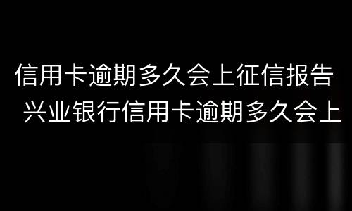 信用卡逾期多久会上征信报告 兴业银行信用卡逾期多久会上征信报告