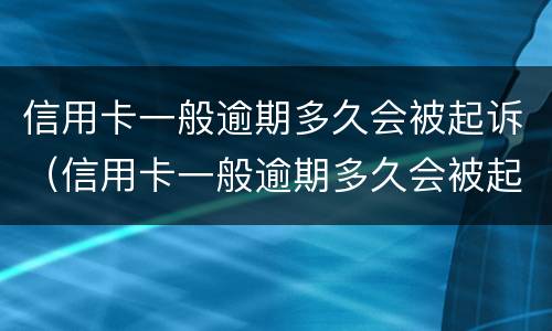 信用卡一般逾期多久会被起诉（信用卡一般逾期多久会被起诉多久会坐牢）