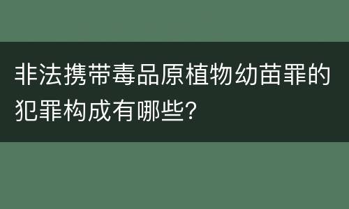 非法携带毒品原植物幼苗罪的犯罪构成有哪些？