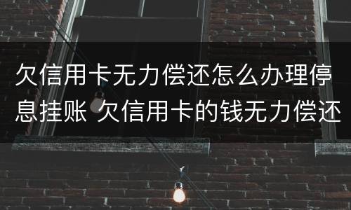 欠信用卡无力偿还怎么办理停息挂账 欠信用卡的钱无力偿还可以办理停息挂账吗