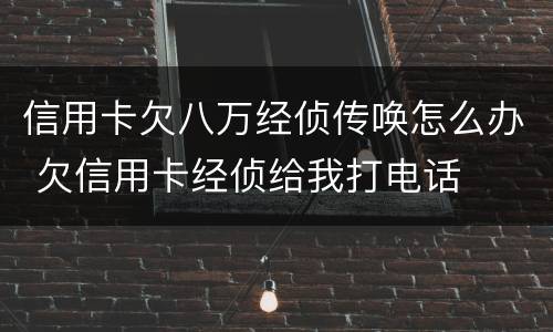 信用卡欠八万经侦传唤怎么办 欠信用卡经侦给我打电话