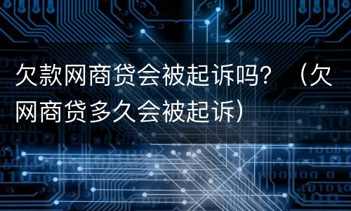 欠款网商贷会被起诉吗？（欠网商贷多久会被起诉）
